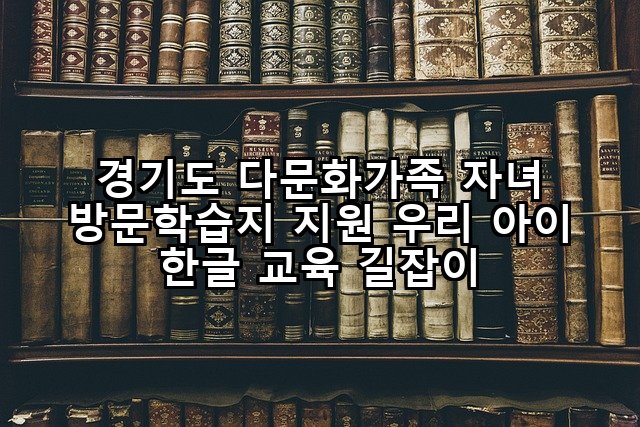 경기도 다문화가족 자녀 방문학습지 지원 우리 아이 한글 교육 길잡이